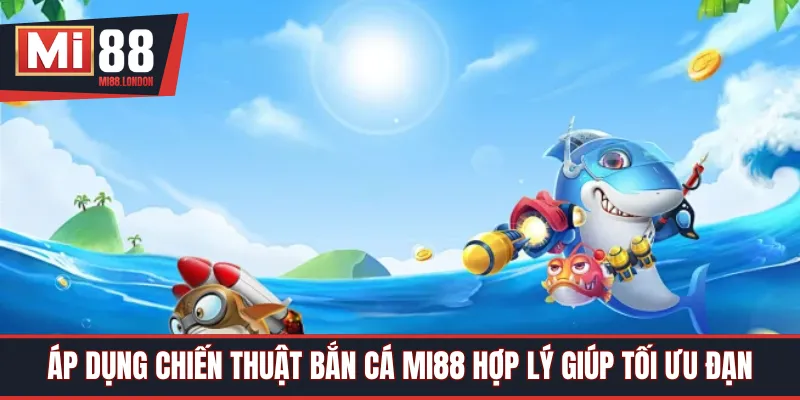 Áp dụng chiến thuật bắn cá Mi88 hợp lý giúp tối ưu đạn