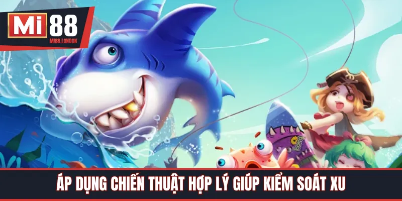 Áp dụng chiến thuật hợp lý giúp kiểm soát xu