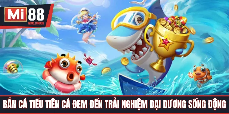 Bắn cá tiểu tiên cá đem đến trải nghiệm đại dương sống động