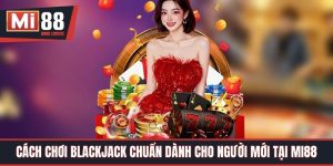 Cách Chơi Blackjack Chuẩn Dành Cho Người Mới Tại Mi88