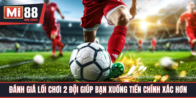 Đánh giá lối chơi 2 đội giúp bạn cược chuẩn hơn