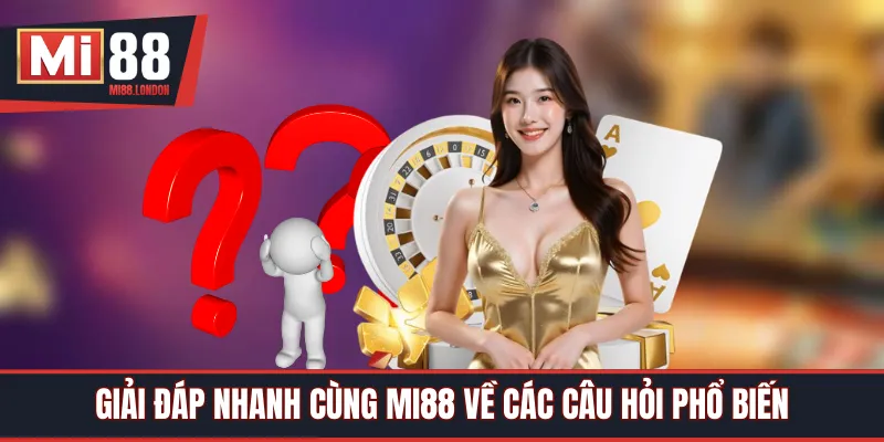 Giải đáp nhanh cùng Mi88 về các câu hỏi phổ biến