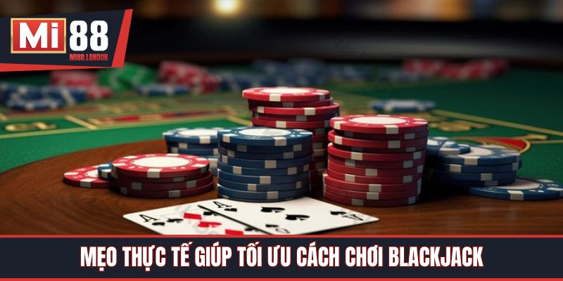 Mẹo thực tế giúp tối ưu cách chơi blackjack