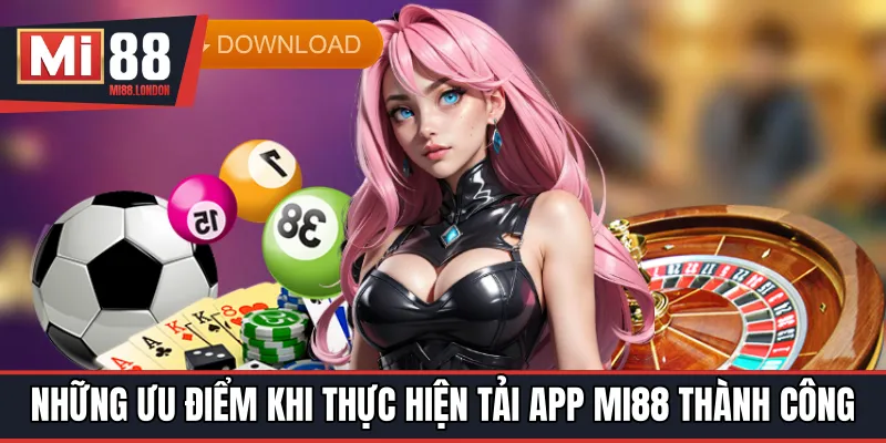 Những ưu điểm khi thực hiện tải app MI88 thành công