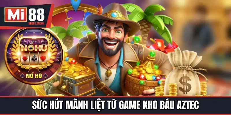 Sức hút mãnh liệt từ game kho báu Aztec